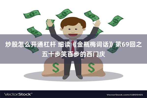 炒股怎么开通杠杆 细读《金瓶梅词话》第69回之五十步笑百步的西门庆