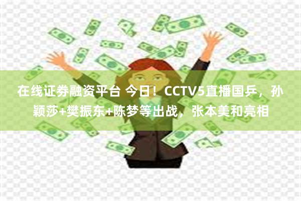 在线证劵融资平台 今日！CCTV5直播国乒，孙颖莎+樊振东+陈梦等出战，张本美和亮相