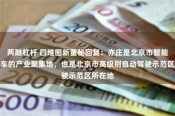 两融杠杆 四维图新董秘回复：亦庄是北京市智能网联汽车的产业聚集地，也是北京市高级别自动驾驶示范区所在地