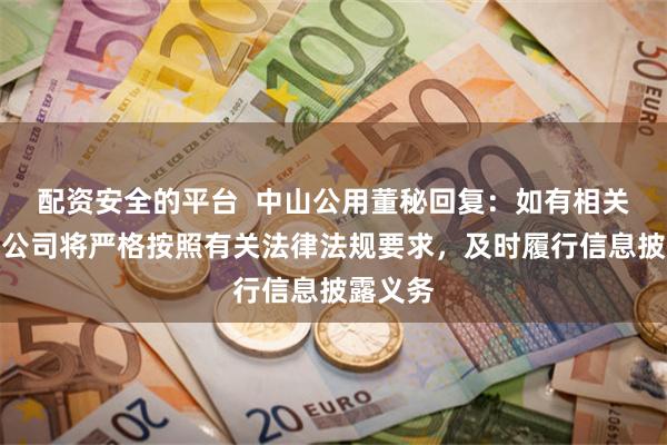 配资安全的平台  中山公用董秘回复：如有相关信息，公司将严格按照有关法律法规要求，及时履行信息披露义务