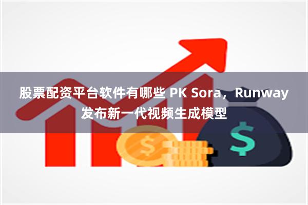 股票配资平台软件有哪些 PK Sora，Runway发布新一代视频生成模型