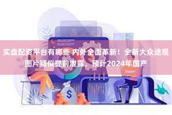 实盘配资平台有哪些 内外全面革新！全新大众途观图片疑似提前泄露，预计2024年国产