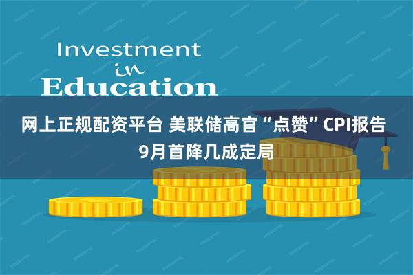 网上正规配资平台 美联储高官“点赞”CPI报告 9月首降几成定局