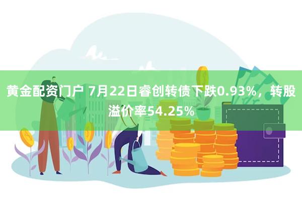 黄金配资门户 7月22日睿创转债下跌0.93%，转股溢价率54.25%