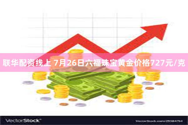 联华配资线上 7月26日六福珠宝黄金价格727元/克