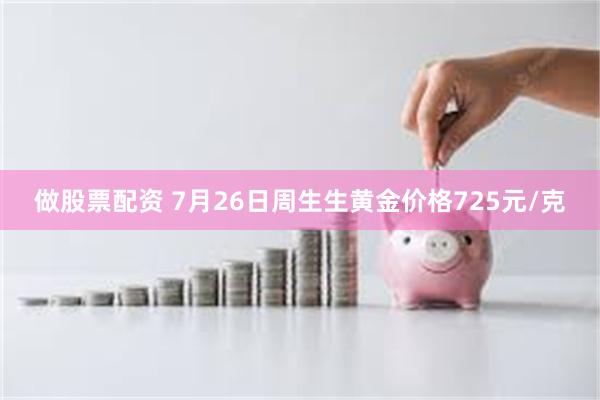 做股票配资 7月26日周生生黄金价格725元/克