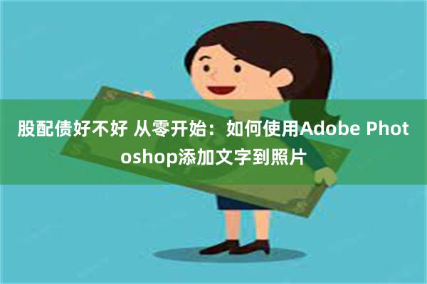 股配债好不好 从零开始：如何使用Adobe Photoshop添加文字到照片