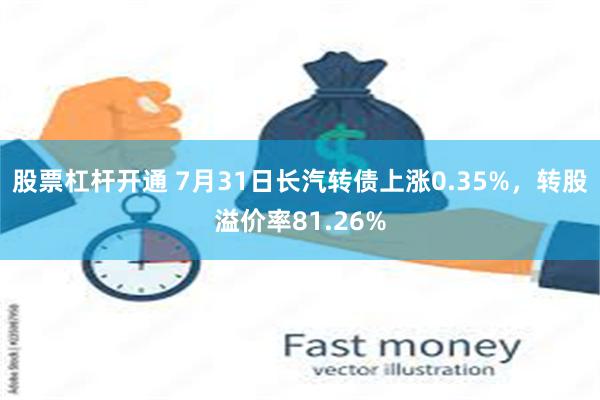 股票杠杆开通 7月31日长汽转债上涨0.35%，转股溢价率81.26%