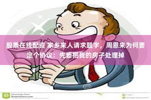 股票在线配资 家乡来人请求题字，周恩来为何要定个协议：先要把我的房子处理掉