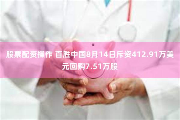 股票配资操作 百胜中国8月14日斥资412.91万美元回购7.51万股