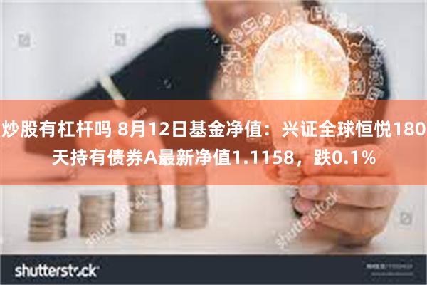 炒股有杠杆吗 8月12日基金净值：兴证全球恒悦180天持有债券A最新净值1.1158，跌0.1%