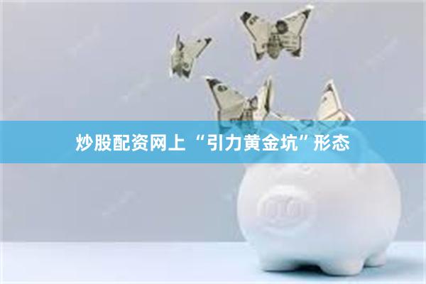 炒股配资网上 “引力黄金坑”形态