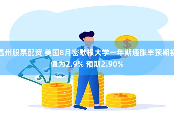 温州股票配资 美国8月密歇根大学一年期通胀率预期初值为2.9% 预期2.90%