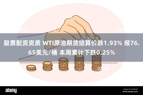 股票配资资质 WTI原油期货结算价跌1.93% 报76.65美元/桶 本周累计下跌0.25%