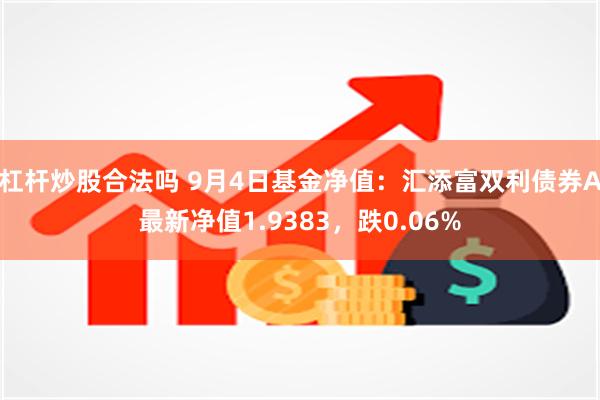 杠杆炒股合法吗 9月4日基金净值：汇添富双利债券A最新净值1.9383，跌0.06%