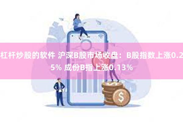 杠杆炒股的软件 沪深B股市场收盘：B股指数上涨0.25% 成份B指上涨0.13%