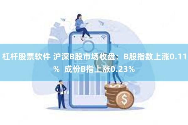 杠杆股票软件 沪深B股市场收盘：B股指数上涨0.11%  成份B指上涨0.23%