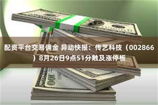 配资平台交易佣金 异动快报：传艺科技（002866）8月26日9点51分触及涨停板