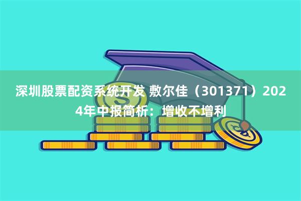 深圳股票配资系统开发 敷尔佳（301371）2024年中报简析：增收不增利