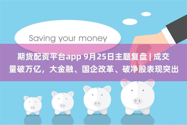 期货配资平台app 9月25日主题复盘 | 成交量破万亿，大金融、国企改革、破净股表现突出