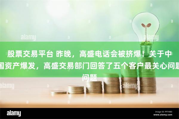 股票交易平台 昨晚，高盛电话会被挤爆！关于中国资产爆发，高盛交易部门回答了五个客户最关心问题