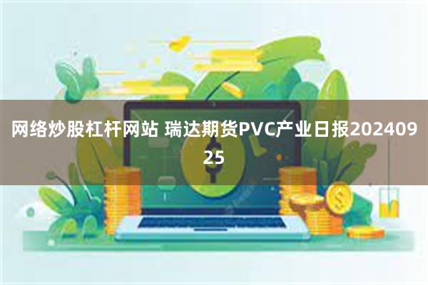 网络炒股杠杆网站 瑞达期货PVC产业日报20240925