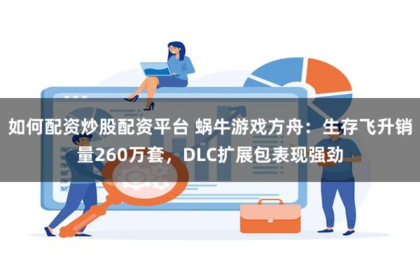 如何配资炒股配资平台 蜗牛游戏方舟：生存飞升销量260万套，DLC扩展包表现强劲