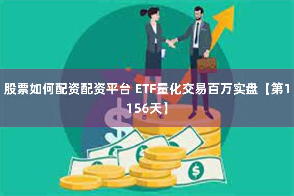 股票如何配资配资平台 ETF量化交易百万实盘【第1156天】