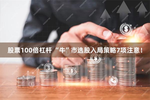 股票100倍杠杆 “牛”市选股入局策略7项注意！