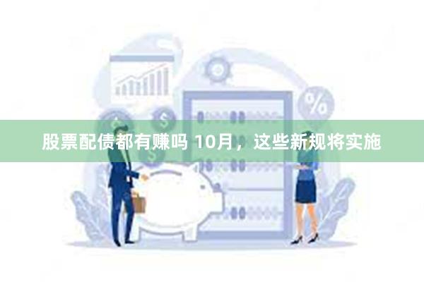 股票配债都有赚吗 10月，这些新规将实施