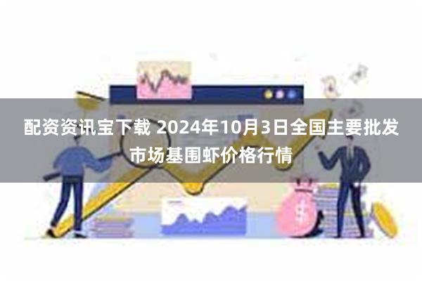 配资资讯宝下载 2024年10月3日全国主要批发市场基围虾价格行情