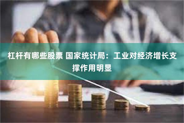 杠杆有哪些股票 国家统计局：工业对经济增长支撑作用明显