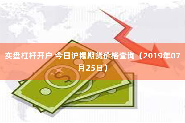 实盘杠杆开户 今日沪锡期货价格查询（2019年07月25日）