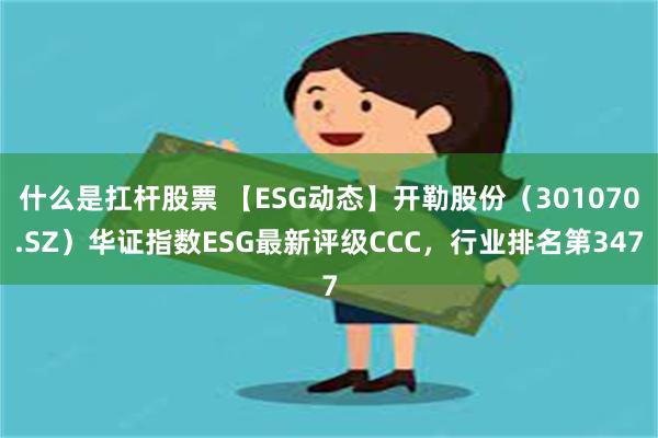 什么是扛杆股票 【ESG动态】开勒股份（301070.SZ）华证指数ESG最新评级CCC，行业排名第347