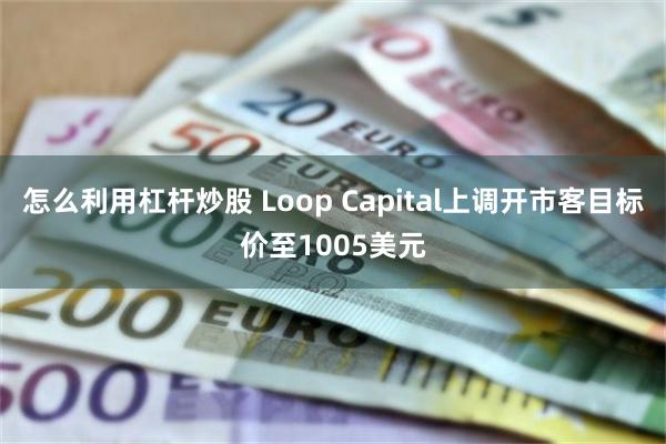 怎么利用杠杆炒股 Loop Capital上调开市客目标价至1005美元