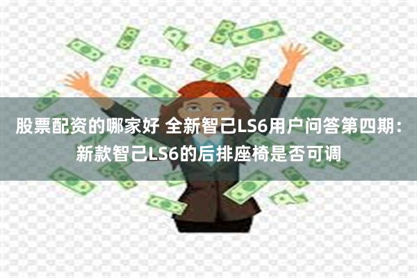 股票配资的哪家好 全新智己LS6用户问答第四期：新款智己LS6的后排座椅是否可调