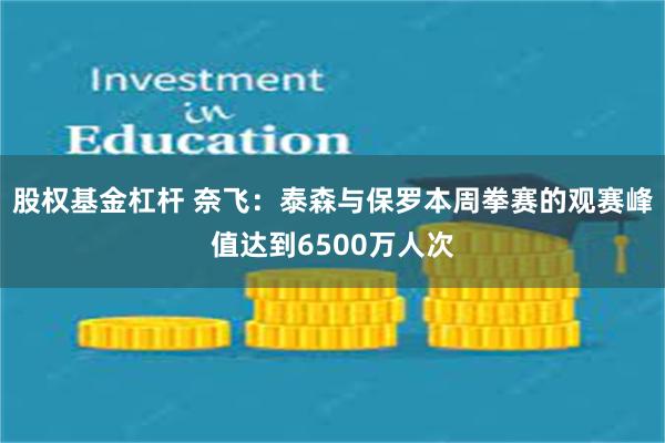 股权基金杠杆 奈飞：泰森与保罗本周拳赛的观赛峰值达到6500万人次