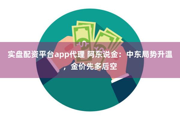 实盘配资平台app代理 阿东说金：中东局势升温，金价先多后空