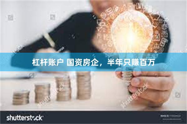 杠杆账户 国资房企，半年只赚百万