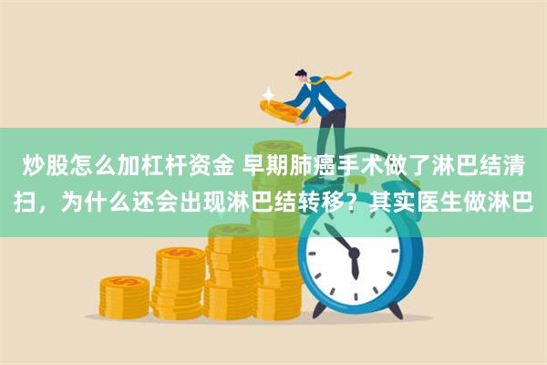 炒股怎么加杠杆资金 早期肺癌手术做了淋巴结清扫，为什么还会出现淋巴结转移？其实医生做淋巴