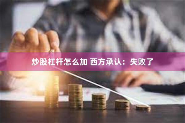 炒股杠杆怎么加 西方承认：失败了