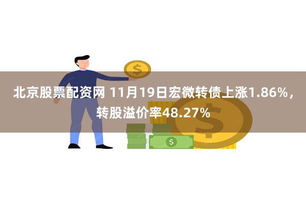 北京股票配资网 11月19日宏微转债上涨1.86%，转股溢价率48.27%