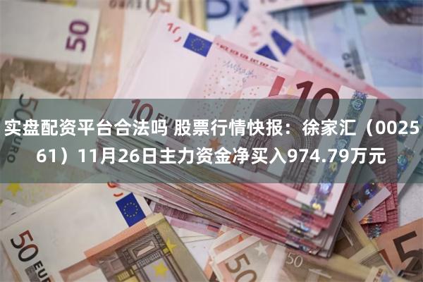 实盘配资平台合法吗 股票行情快报：徐家汇（002561）11月26日主力资金净买入974.79万元