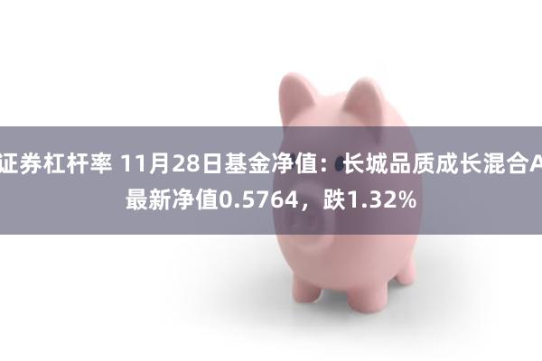 证券杠杆率 11月28日基金净值：长城品质成长混合A最新净值0.5764，跌1.32%