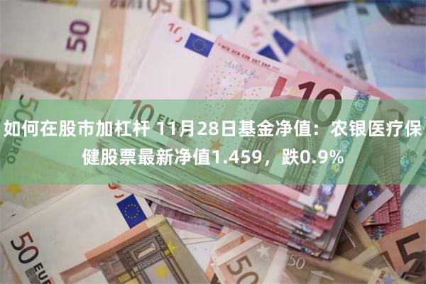 如何在股市加杠杆 11月28日基金净值：农银医疗保健股票最新净值1.459，跌0.9%