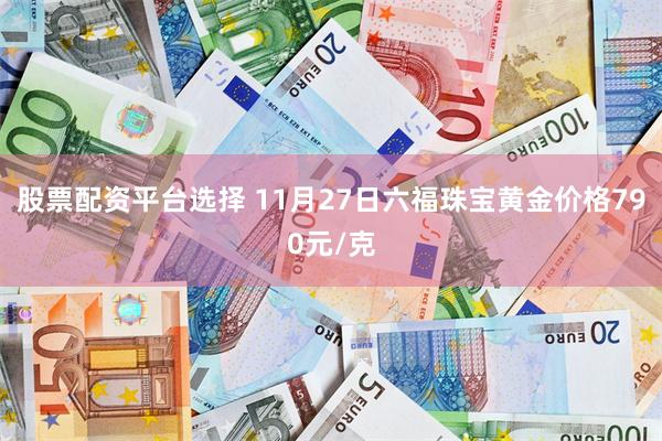 股票配资平台选择 11月27日六福珠宝黄金价格790元/克