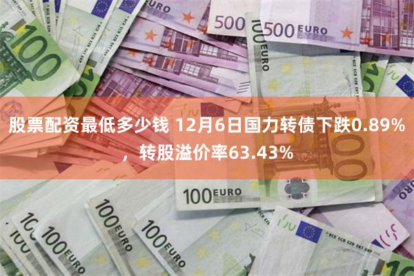 股票配资最低多少钱 12月6日国力转债下跌0.89%，转股溢价率63.43%