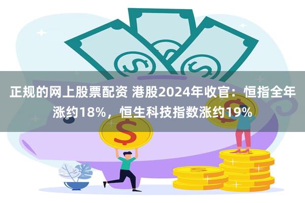 正规的网上股票配资 港股2024年收官：恒指全年涨约18%，恒生科技指数涨约19%