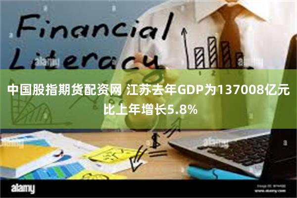 中国股指期货配资网 江苏去年GDP为137008亿元 比上年增长5.8%