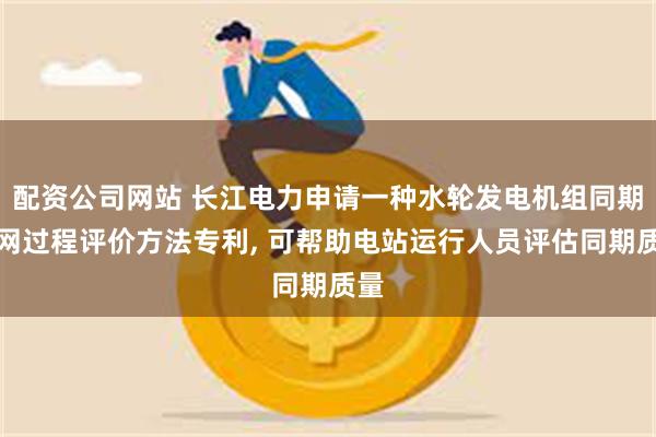 配资公司网站 长江电力申请一种水轮发电机组同期并网过程评价方法专利, 可帮助电站运行人员评估同期质量